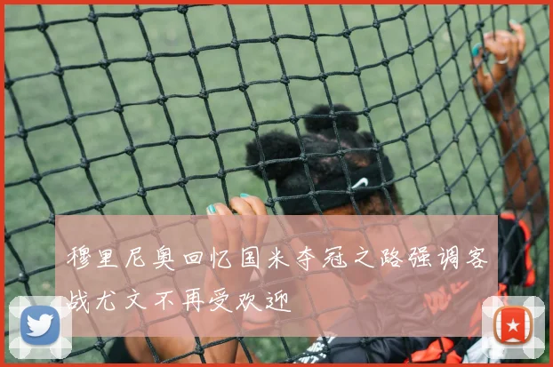 穆里尼奥回忆国米夺冠之路强调客战尤文不再受欢迎