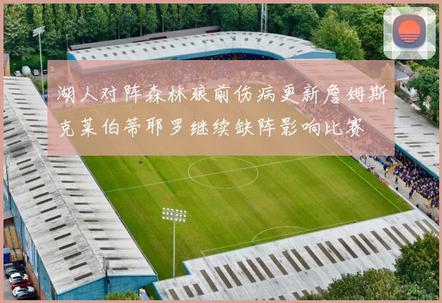 湖人对阵森林狼前伤病更新詹姆斯克莱伯蒂耶罗继续缺阵影响比赛