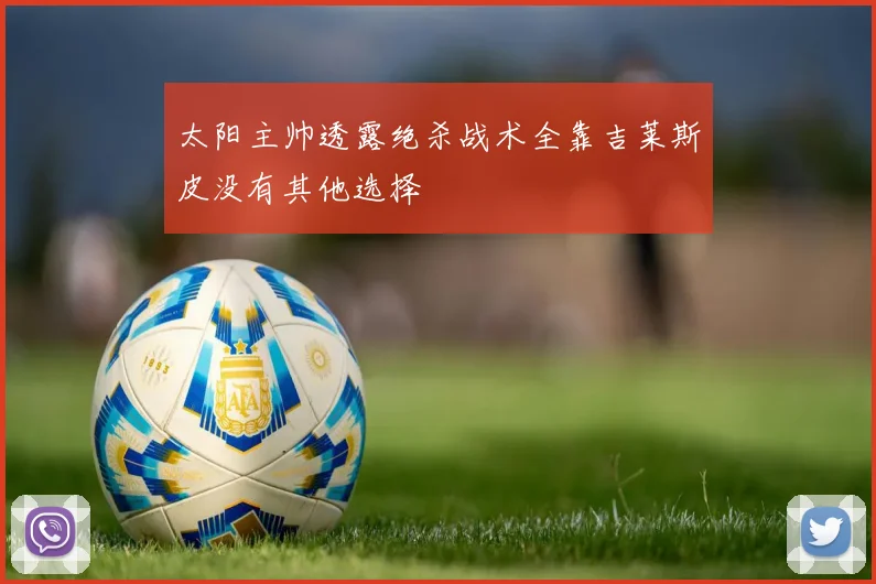 太阳主帅透露绝杀战术全靠吉莱斯皮没有其他选择