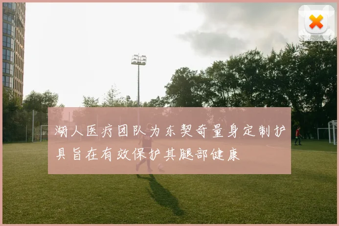 湖人医疗团队为东契奇量身定制护具旨在有效保护其腿部健康