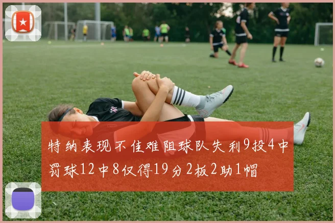 特纳表现不佳难阻球队失利9投4中罚球12中8仅得19分2板2助1帽