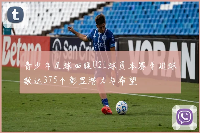 青少年足球回暖U21球员本赛季进球数达375个彰显潜力与希望