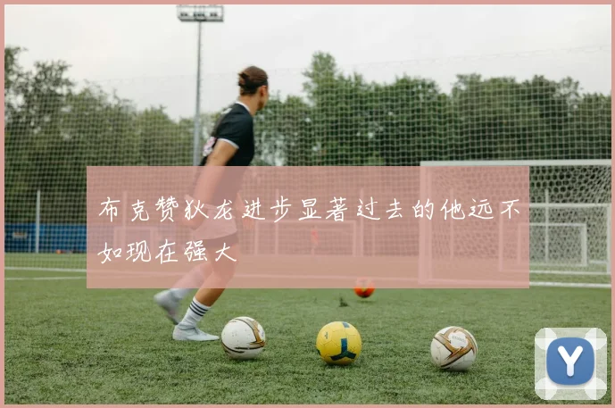 布克赞狄龙进步显著过去的他远不如现在强大