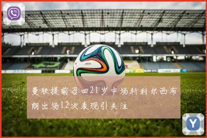 曼联提前召回21岁中场科利尔西布朗出场12次表现引关注