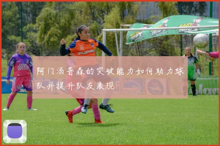 阿门汤普森的突破能力如何助力球队并提升队友表现