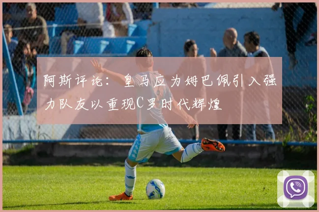阿斯评论：皇马应为姆巴佩引入强力队友以重现C罗时代辉煌