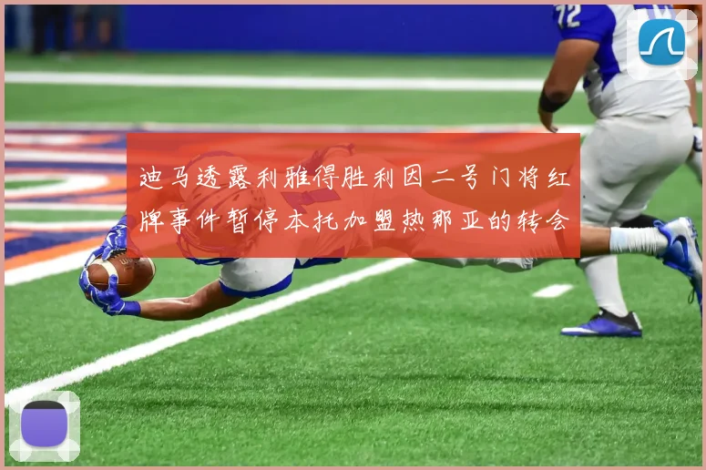 迪马透露利雅得胜利因二号门将红牌事件暂停本托加盟热那亚的转会事宜