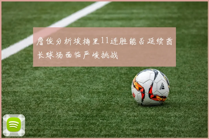 詹俊分析埃梅里11连胜能否延续酋长球场面临严峻挑战