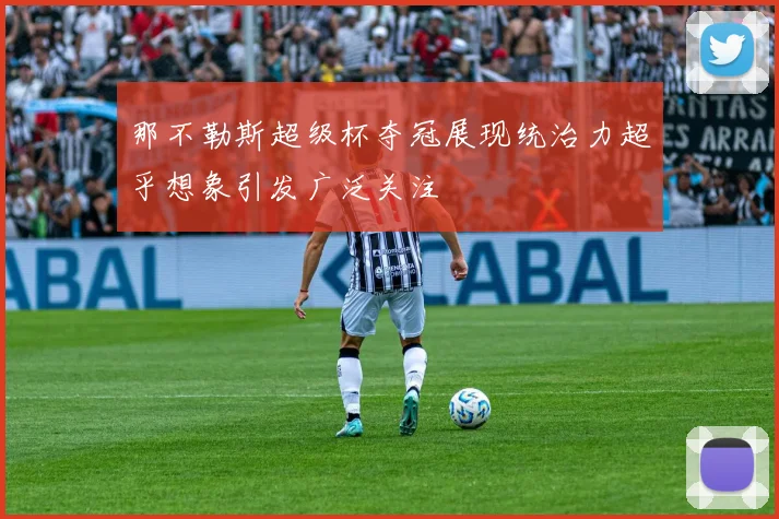 那不勒斯超级杯夺冠展现统治力超乎想象引发广泛关注