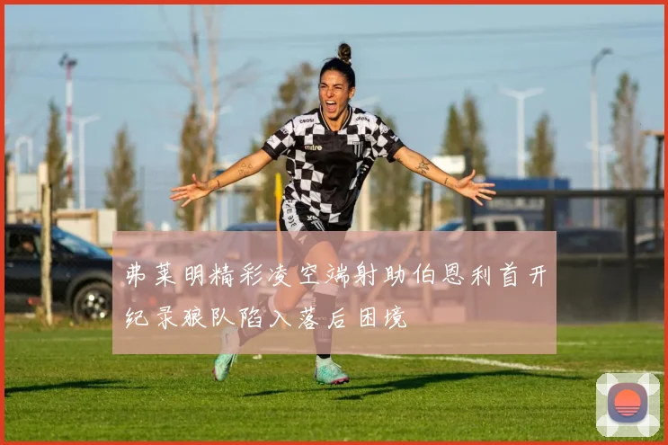 弗莱明精彩凌空端射助伯恩利首开纪录狼队陷入落后困境