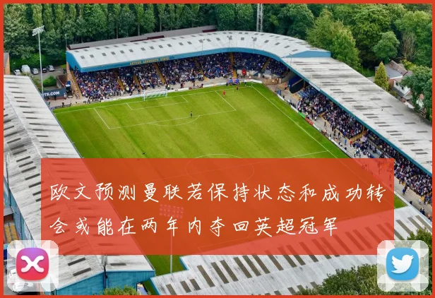 欧文预测曼联若保持状态和成功转会或能在两年内夺回英超冠军