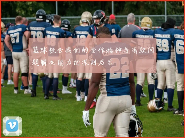 篮球教会我们的合作精神与高效问题解决能力的深刻启示